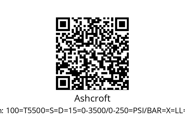   Ashcroft 100=T5500=S=D=15=0-3500/0-250=PSI/BAR=X=LL=CS